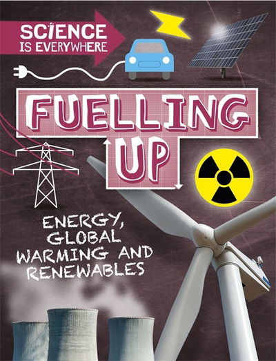 Science is Everywhere: Fuelling Up: Energy, global warming and renewables - Science is Everywhere - Rob Colson - Kirjat - Hachette Children's Group - 9781526305022 - torstai 14. joulukuuta 2017