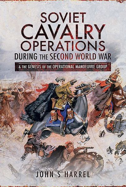 Cover for John S Harrel · Soviet Cavalry Operations During the Second World War: and the Genesis of the Operational Manoeuvre Group (Hardcover Book) (2019)