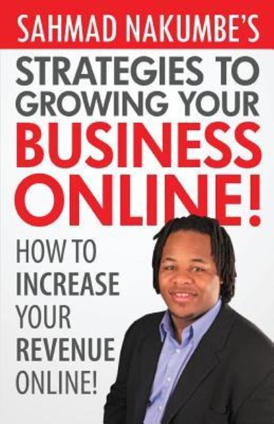 Cover for Sahmad Nakumbe · Sahmad Nakumbe's Strategies To Growing Your Business Online! (Paperback Book) (2014)