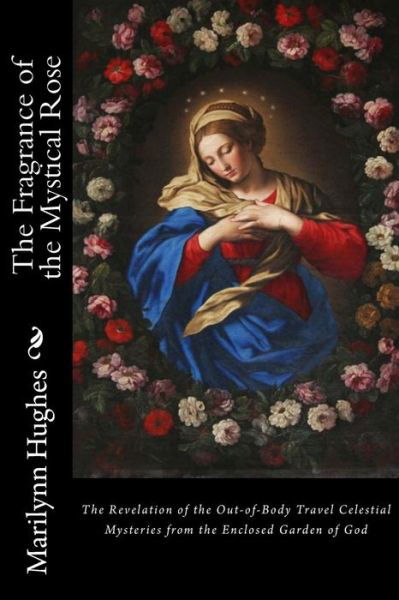 Cover for Marilynn Hughes · The Fragrance of the Mystical Rose: The Revelation of the Out-of-Body Travel Celestial Mysteries from the Enclosed Garden of God (Paperback Book) (2016)