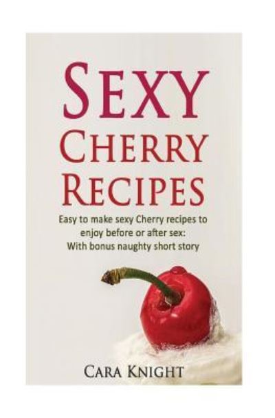 Cover for Cara Knight · Sexy Cherry Recipes (Paperback Book) (2016)