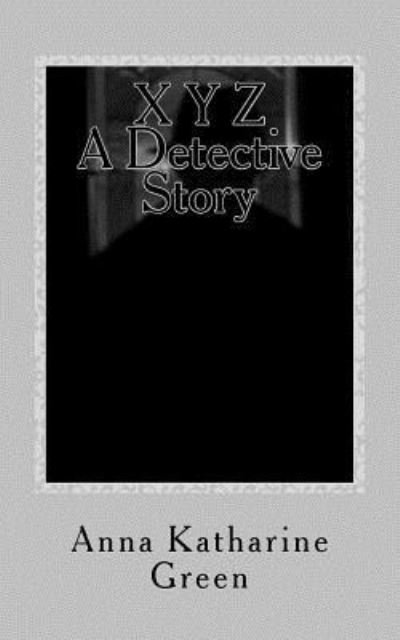 Cover for Anna Katharine Green · X Y Z A Detective Story (Paperback Book) (2016)