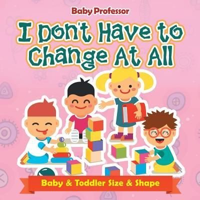 Cover for Baby Professor · I Don't Have to Change At All Baby &amp; Toddler Size &amp; Shape (Paperback Book) (2017)