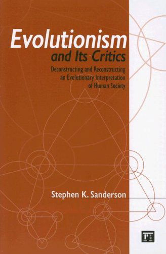 Evolutionism and Its Critics: Deconstructing and Reconstructing an Evolutionary Interpretation of Human Society - Stephen K. Sanderson - Libros - Taylor & Francis Inc - 9781594513022 - 15 de abril de 2007