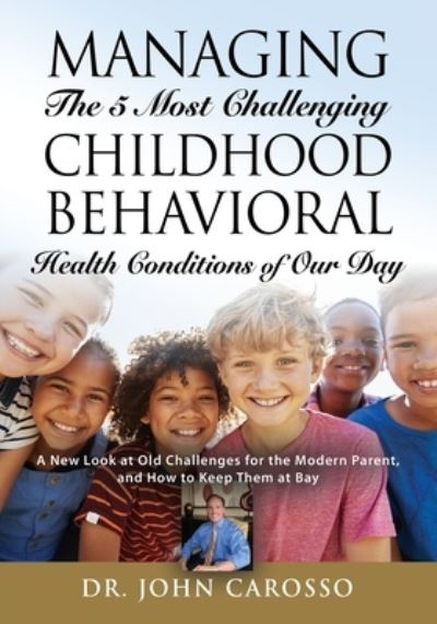 Cover for Dr John Carosso · Managing The 5 Most Challenging Childhood Behavioral Health Conditions Of Our Day: A New Look at Old Challenges for the Modern Parent, and How to Keep Them at Bay - The 'HelpForYourChild.com' Series - The 'helpforyourchild.Com' (Taschenbuch) (2020)