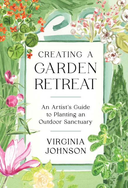 Cover for Virginia Johnson · Creating a Garden Retreat: An Artist’s Guide to Planting an Outdoor Sanctuary (Inbunden Bok) (2022)