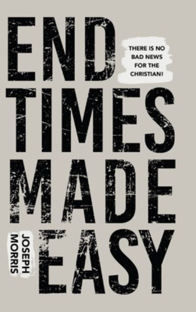 Cover for Joseph Morris · End Times Made Easy: There Is No Bad News for the Christian! (Hardcover Book) (2022)