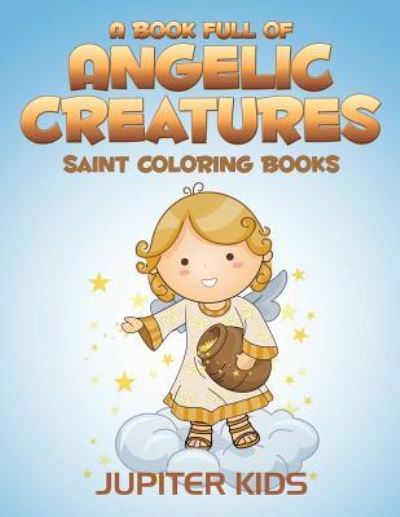 Cover for Jupiter Kids · A Book Full Of Angelic Creatures: Saint Coloring Books (Paperback Book) (2016)
