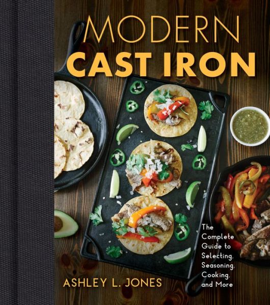 Cover for Ashley L. Jones · Modern Cast Iron: The Complete Guide to Selecting, Seasoning, Cooking, and More (Hardcover Book) (2020)