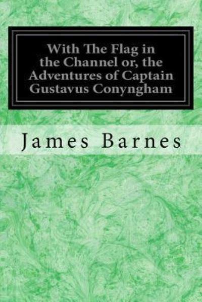 With The Flag in the Channel or, the Adventures of Captain Gustavus Conyngham - James Barnes - Books - Createspace Independent Publishing Platf - 9781718999022 - May 11, 2018