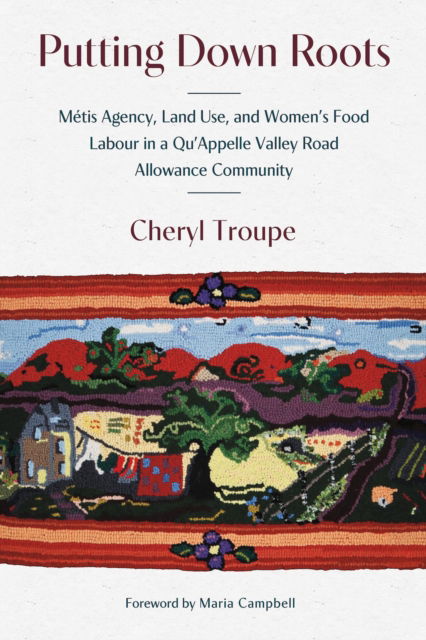 Cover for Cheryl Troupe · Putting Down Roots: Metis Agency, Land Use, and Women's Food Labour in a Qu'appelle Valley Road Allowance Community - Paskw&amp;#257; wi Masinahikewina / Prairie Writing (Paperback Book) (2025)