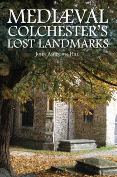 Cover for John Ashdown-Hill · Mediaeval Colchester's Lost Landmarks (Paperback Book) (2014)