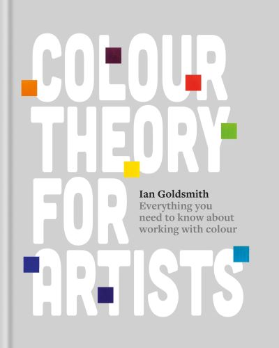 Cover for Ian Goldsmith · Colour Theory for Artists: Everything you need to know about working with colour (Hardcover Book) (2024)