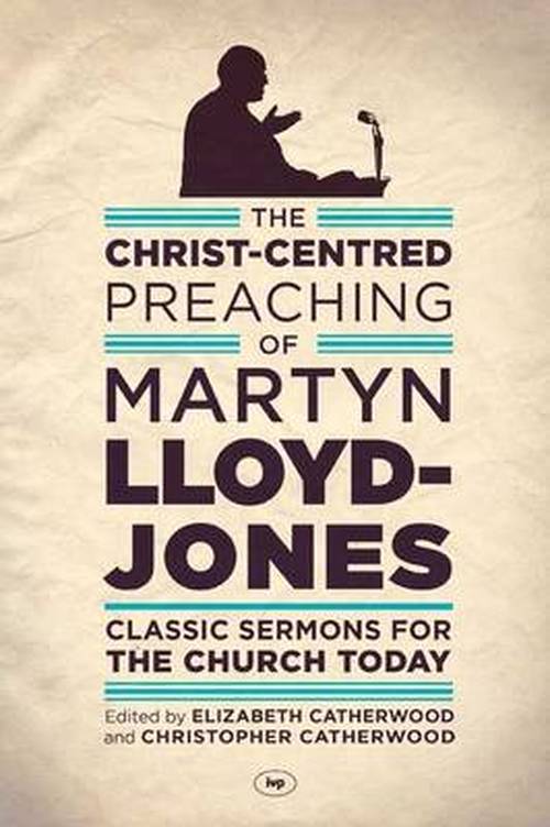 The Christ-Centred Preaching of Martyn Lloyd-Jones: Classic Sermons For The Church Today - Martyn Lloyd-Jones - Books - Inter-Varsity Press - 9781783591022 - May 15, 1998