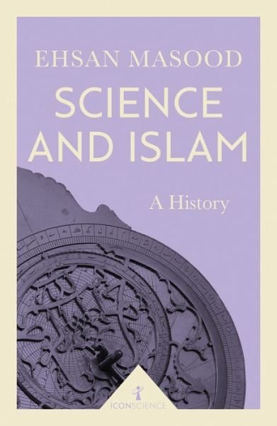 Science and Islam (Icon Science): A History - Icon Science - Ehsan Masood - Kirjat - Icon Books - 9781785782022 - torstai 6. huhtikuuta 2017