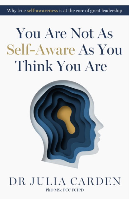 You Are Not As Self-Aware As You Think You Are: Why true self-awareness is at the core of great leadership - Carden, Dr. Julia, PhD, MSc, PCC, FCIPD - Bücher - Practical Inspiration Publishing - 9781788608022 - 21. Oktober 2025