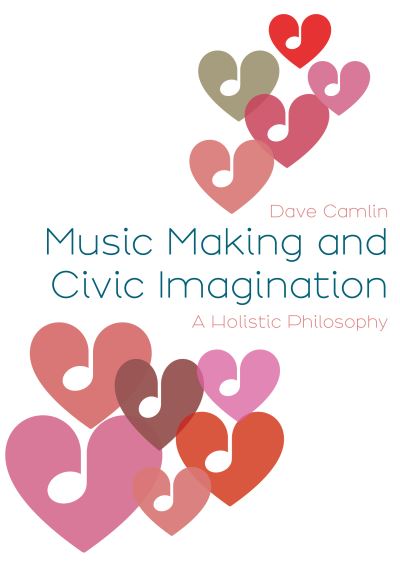 Cover for Camlin, Dave (Royal College of Music, UK) · Music Making and Civic Imagination: A Holistic Philosophy - Music, Community, and Education (Hardcover Book) [New edition] (2023)