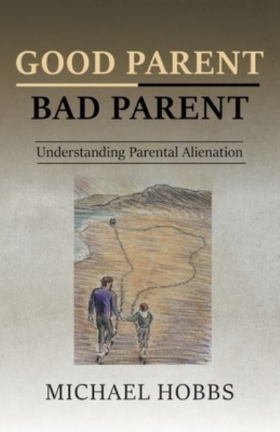 Good Parent - Bad Parent: Understanding Parental Alienation - Michael Hobbs - Books - New Generation Publishing - 9781789557022 - September 3, 2019