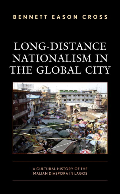 Cover for Bennett Eason Cross · Long-Distance Nationalism in the Global City: A Cultural History of the Malian Diaspora in Lagos (Hardcover Book) (2022)