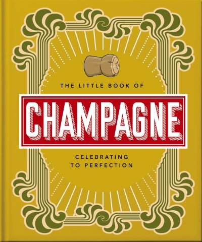 The Little Book of Champagne: A Bubbly Guide to the World's Most Famous Fizz! - Orange Hippo! - Books - Headline Publishing Group - 9781800692022 - October 27, 2022