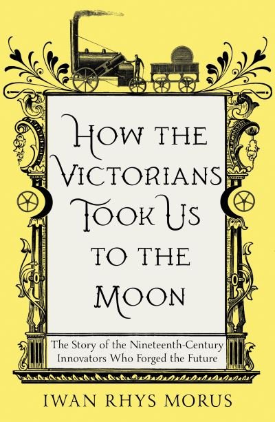 Cover for Iwan Rhys Morus · How the Victorians Took Us to the Moon: The Story of the Nineteenth-Century Innovators Who Forged the Future (Pocketbok) (2023)