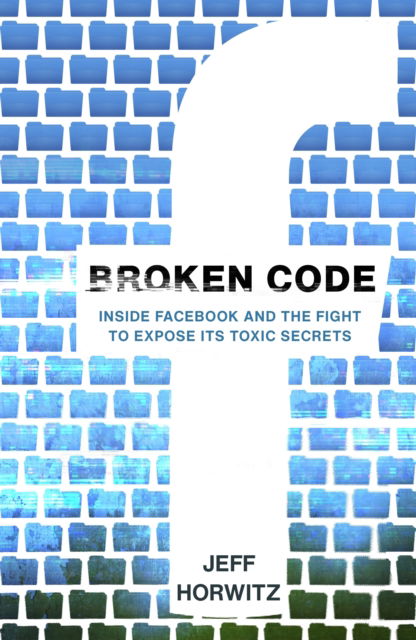 Broken Code: Inside Facebook and the fight to expose its toxic secrets - Jeff Horwitz - Kirjat - Transworld Publishers Ltd - 9781911709022 - torstai 9. marraskuuta 2023