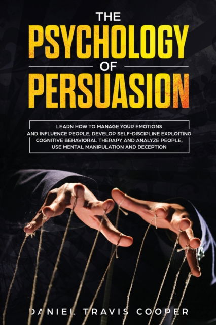 Cover for Daniel Travis Cooper · The Psychology of Persuasion: Learn How to Manage Your Emotions and Influence People, Develop Self-Discipline Exploiting Cognitive Behavioral Therapy, Analyze People, Mental Manipulation and Deception (Paperback Book) (2020)