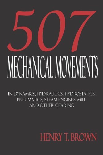 507 Mechanical Movements in Dynamics, Hydraulics, Hydrostatics, Pneumatics, Steam Engines, Mill and Other Gearing - Henry T. Brown - Libros - Merchant Books - 9781933998022 - 5 de mayo de 2006