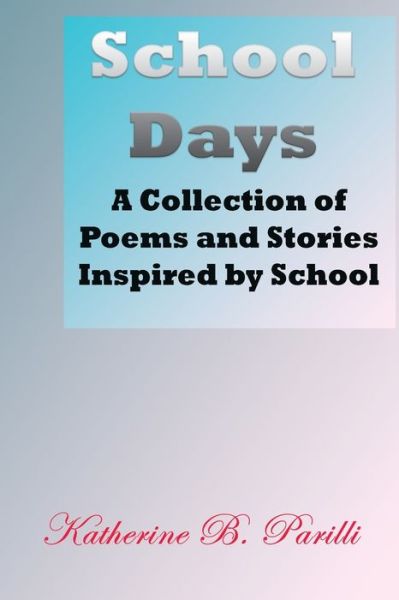 School Days: A Collection of Poems and Stories Inspired by School - Katherine B Parilli - Books - de Graw Publishing - 9781947238022 - July 17, 2018