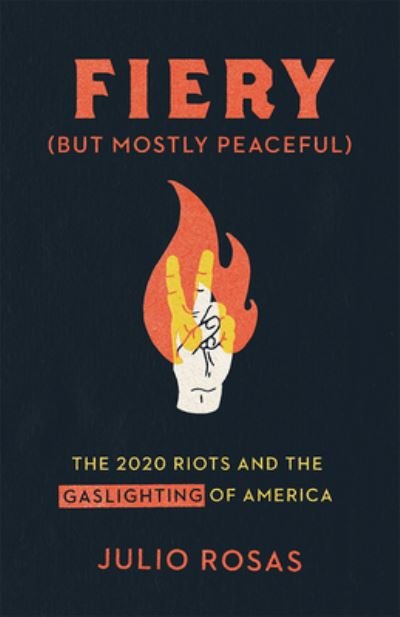 Cover for Julio Rosas · Fiery But Mostly Peaceful: The 2020 Riots and Media Gaslighting of America (Hardcover Book) (2022)