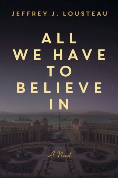 Cover for Jeffrey J Lousteau · All We Have to Believe In (Paperback Book) (2021)