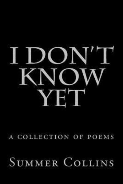 I Don't Know Yet - Summer Collins - Books - Createspace Independent Publishing Platf - 9781979893022 - November 30, 2017
