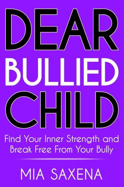 Cover for Mia Saxena · Dear Bullied Child : Find Your Inner Strength and Break Free From Your Bully (Paperback Book) (2018)