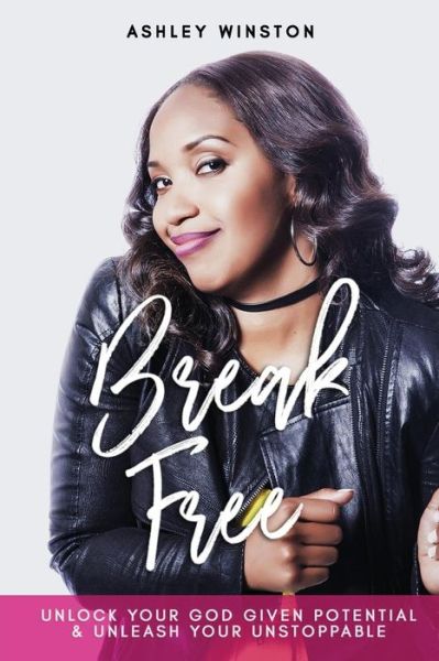 Cover for Ashley Winston · Break Free Unlock Your God Given Potential  &amp; Unleash Your Unstoppable (Paperback Book) (2018)