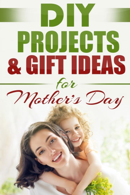 DIY PROJECTS & GIFT IDEAS FOR Mother's Day - Do It Yourself Nation - Livros - ND Publishing - 9781990625022 - 13 de novembro de 2021