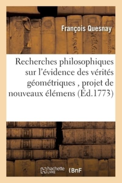 Cover for François Quesnay · Recherches Philosophiques Sur l'Evidence Des Verites Geometriques, Avec Un Projet (Paperback Book) (2018)