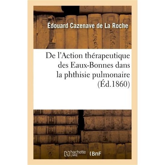Cover for Cazenave de la Roche-E · De L'action Therapeutique Des Eaux-bonnes Dans La Phthisie Pulmonaire (Paperback Book) (2018)