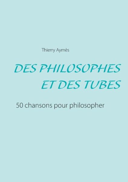 Cover for Thierry Aymes · Des Philosophes Et Des Tubes: Ou comment philosopher en chansons ? (Paperback Book) (2020)