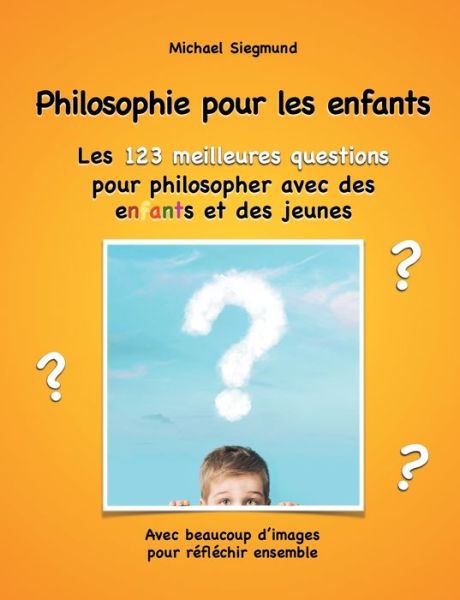 Philosophie pour les enfants. Les 123 meilleures questions pour philosopher avec des enfants et des jeunes: Avec beaucoup d'images pour reflechir ensemble - Michael Siegmund - Books - Books on Demand - 9782322236022 - June 25, 2020