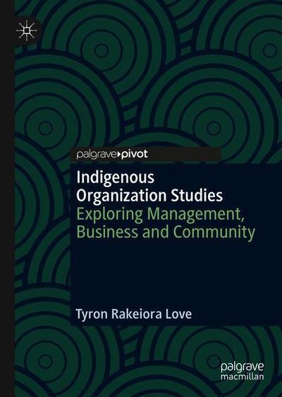 Cover for Tyron Rakeiora Love · Indigenous Organization Studies: Exploring Management, Business and Community (Hardcover Book) [2019 edition] (2019)