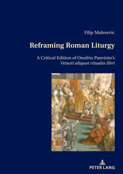 Reframing Roman Liturgy: A Critical Edition of Onofrio Panvinio's Vetusti aliquot rituales libri - Filip Malesevic - Books - Peter Lang AG, Internationaler Verlag de - 9783034343022 - February 28, 2022