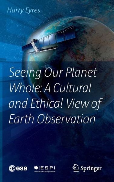 Harry Eyres · Seeing Our Planet Whole: A Cultural and Ethical View of Earth Observation (Innbunden bok) [1st ed. 2017 edition] (2016)