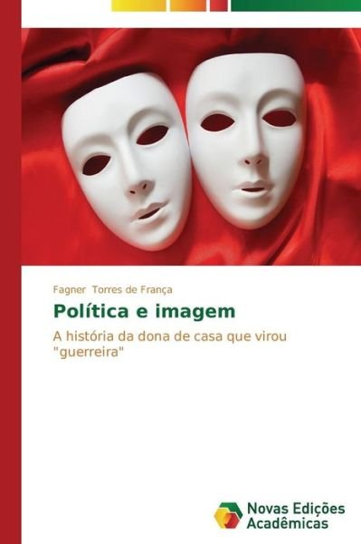 Cover for Fagner Torres De França · Política E Imagem: a História Da Dona De Casa Que Virou &quot;Guerreira&quot; (Paperback Bog) [Portuguese edition] (2014)