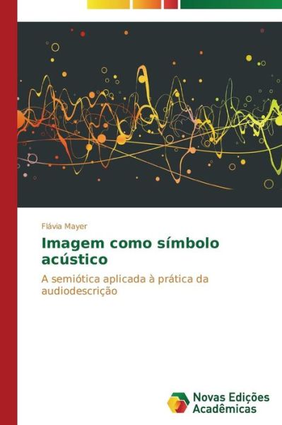 Imagem Como Símbolo Acústico: a Semiótica Aplicada À Prática Da Audiodescrição - Flávia Mayer - Livros - Novas Edições Acadêmicas - 9783639685022 - 28 de julho de 2014