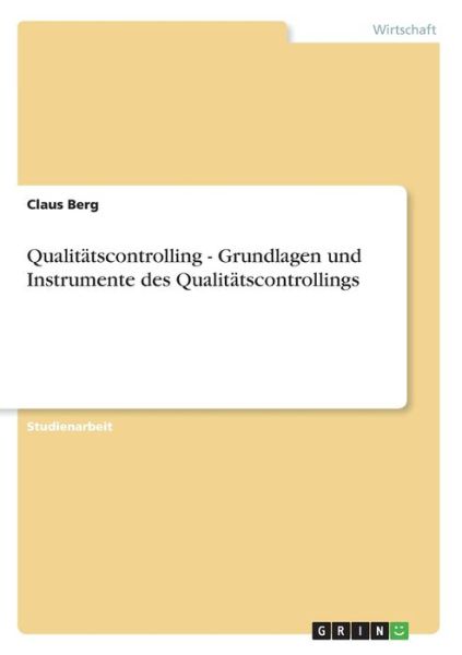 Qualitatscontrolling - Grundlagen und Instrumente des Qualitatscontrollings - Claus Berg - Books - Grin Verlag - 9783640687022 - September 14, 2010
