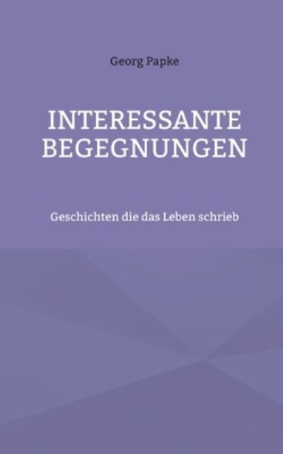Cover for Papke Georg Papke · INTERESSANTE BEGEGNUNGEN: Geschichten die das Leben schrieb (Paperback Book) (2022)