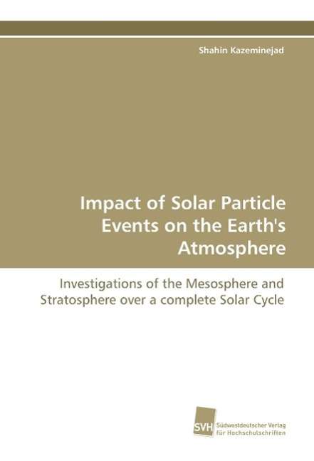 Cover for Shahin Kazeminejad · Impact of Solar Particle Events on the Earth's Atmosphere: Investigations of the Mesosphere and Stratosphere over a Complete Solar Cycle (Paperback Book) (2009)