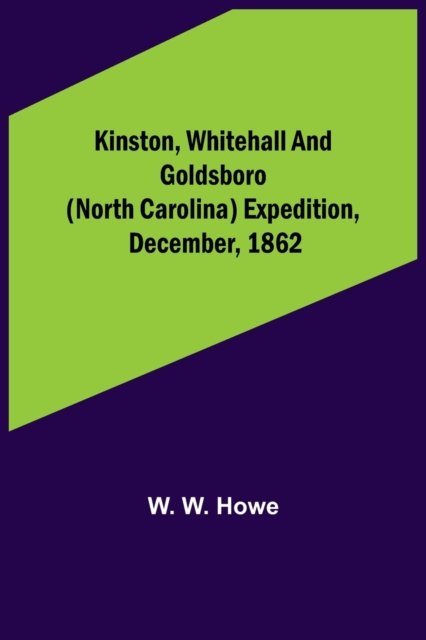 Cover for W W Howe · Kinston, Whitehall and Goldsboro (North Carolina) expedition, December, 1862 (Paperback Bog) (2021)