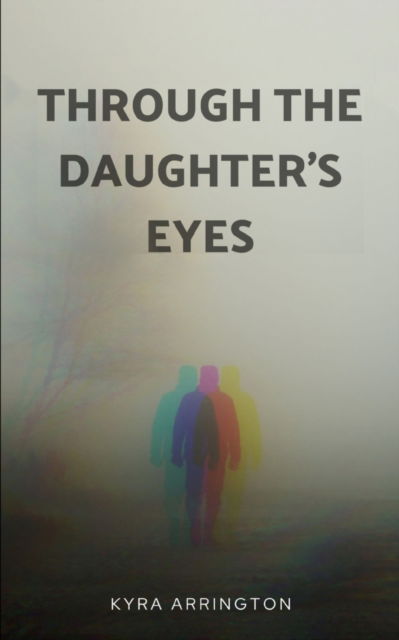 Through the Daughter's Eyes - Kyra Arrington - Books - Libresco Feeds Private Limited - 9789357611022 - July 4, 2023