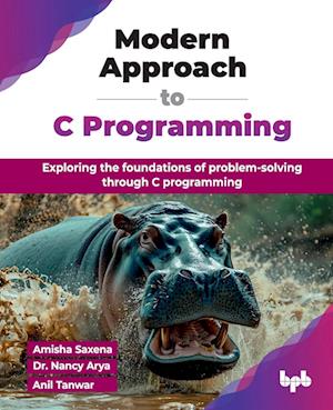 Modern Approach to C Programming: Exploring the foundations of problem-solving through C programming - Amisha Saxena - Bøker - BPB Publications - 9789365896022 - 25. november 2024